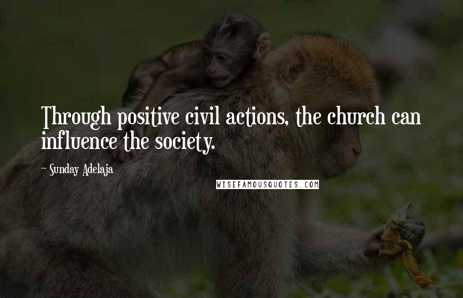 Sunday Adelaja Quotes: Through positive civil actions, the church can influence the society.