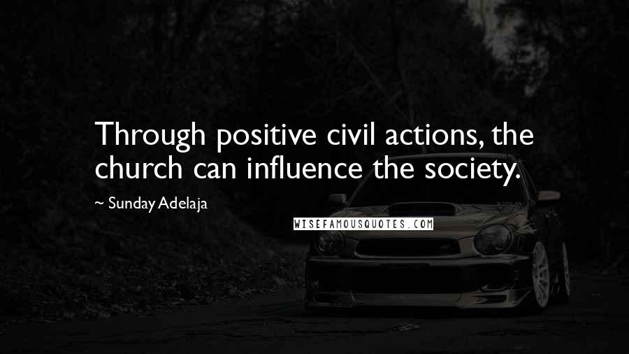 Sunday Adelaja Quotes: Through positive civil actions, the church can influence the society.