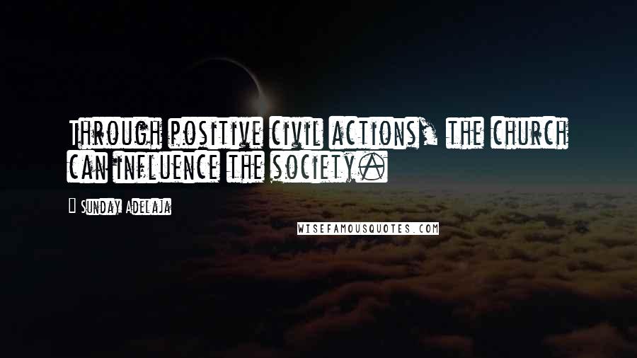 Sunday Adelaja Quotes: Through positive civil actions, the church can influence the society.