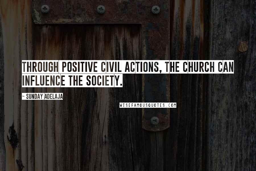 Sunday Adelaja Quotes: Through positive civil actions, the church can influence the society.