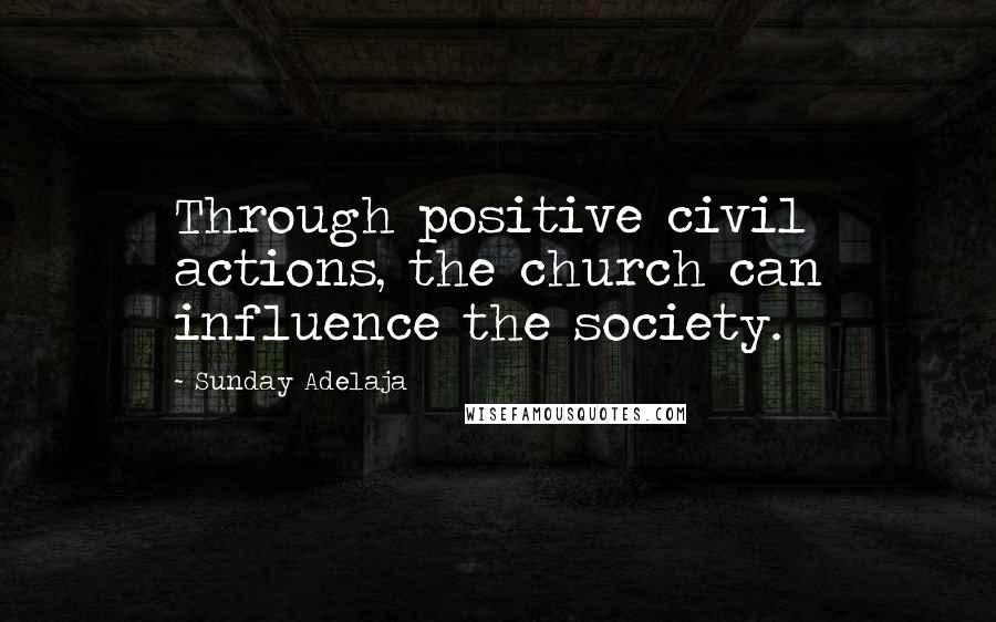 Sunday Adelaja Quotes: Through positive civil actions, the church can influence the society.