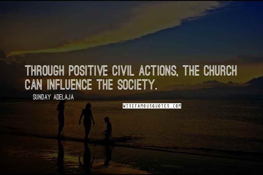 Sunday Adelaja Quotes: Through positive civil actions, the church can influence the society.