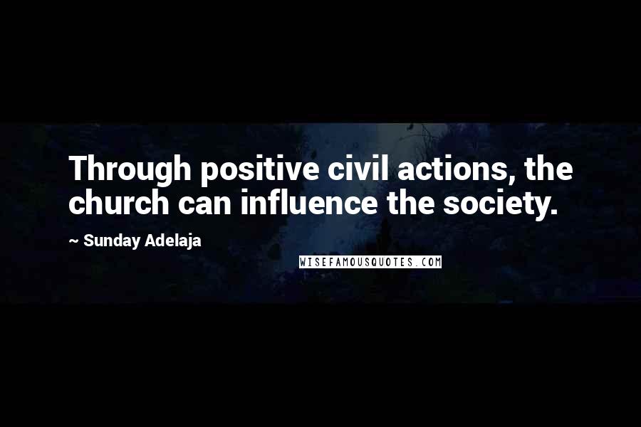 Sunday Adelaja Quotes: Through positive civil actions, the church can influence the society.