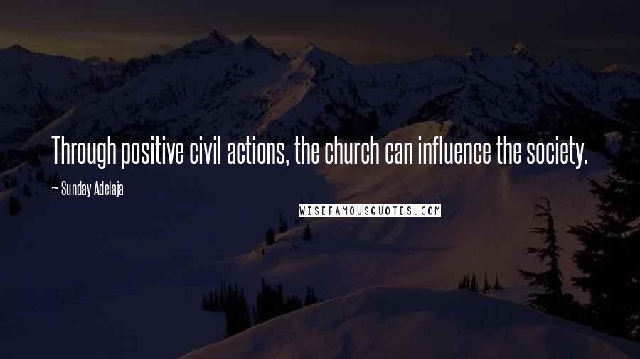 Sunday Adelaja Quotes: Through positive civil actions, the church can influence the society.