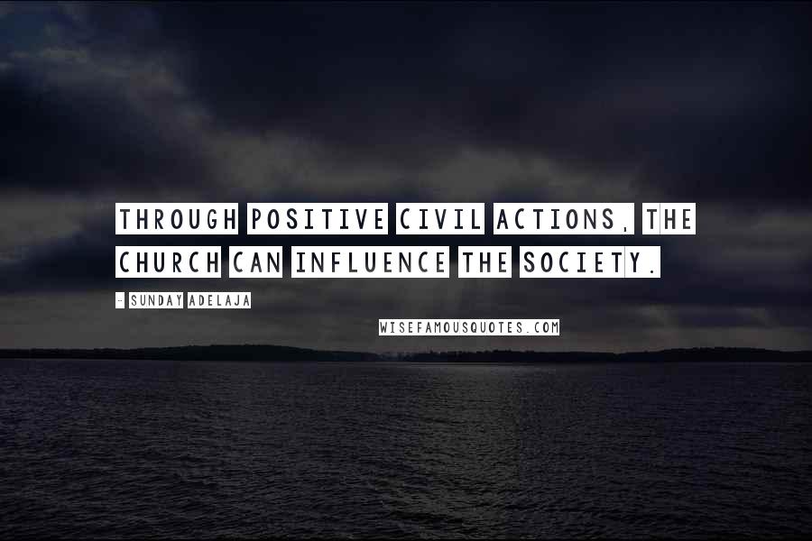 Sunday Adelaja Quotes: Through positive civil actions, the church can influence the society.