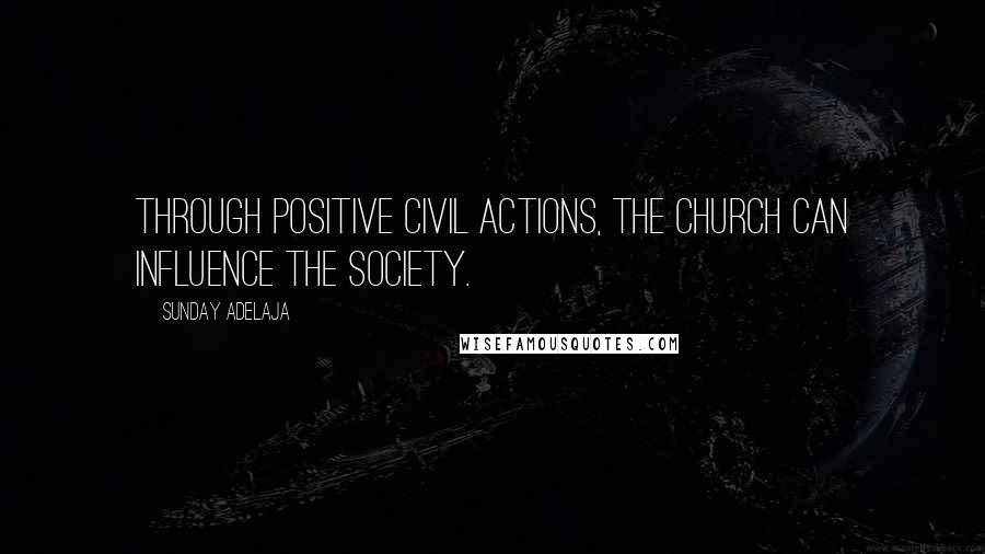 Sunday Adelaja Quotes: Through positive civil actions, the church can influence the society.