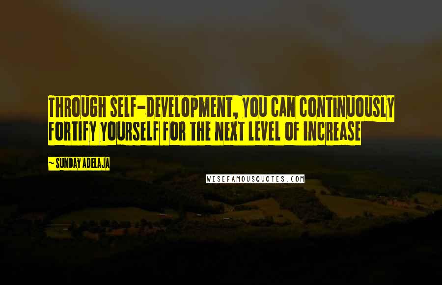 Sunday Adelaja Quotes: Through self-development, you can continuously fortify yourself for the next level of increase