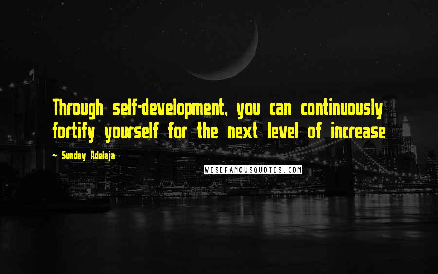 Sunday Adelaja Quotes: Through self-development, you can continuously fortify yourself for the next level of increase