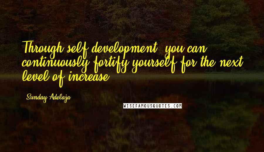 Sunday Adelaja Quotes: Through self-development, you can continuously fortify yourself for the next level of increase