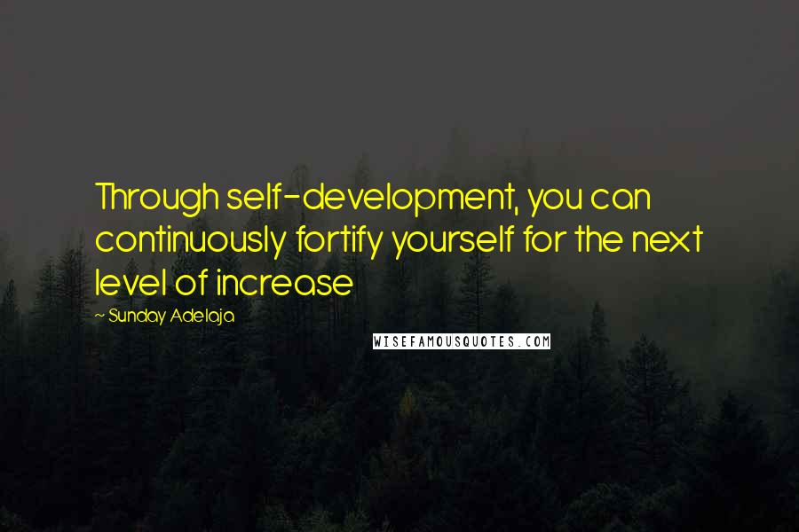 Sunday Adelaja Quotes: Through self-development, you can continuously fortify yourself for the next level of increase