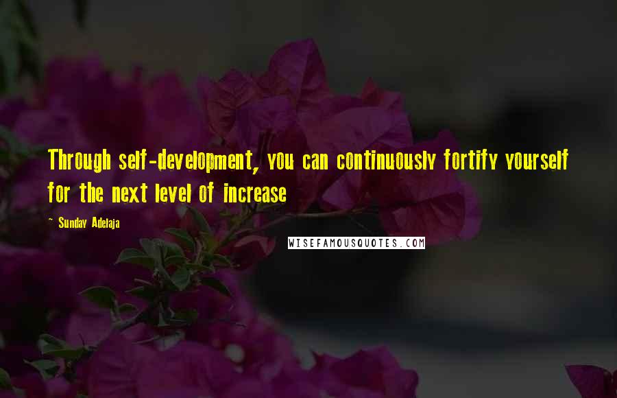 Sunday Adelaja Quotes: Through self-development, you can continuously fortify yourself for the next level of increase