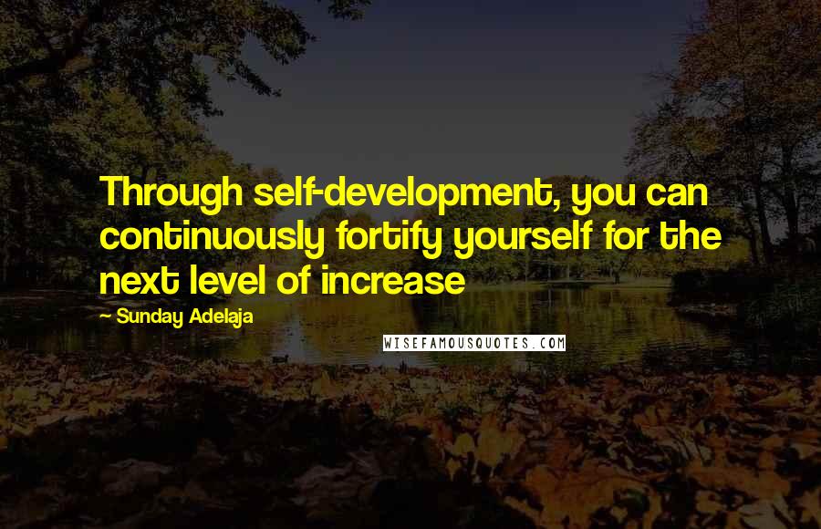 Sunday Adelaja Quotes: Through self-development, you can continuously fortify yourself for the next level of increase