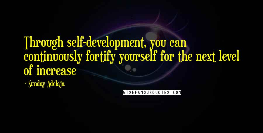 Sunday Adelaja Quotes: Through self-development, you can continuously fortify yourself for the next level of increase