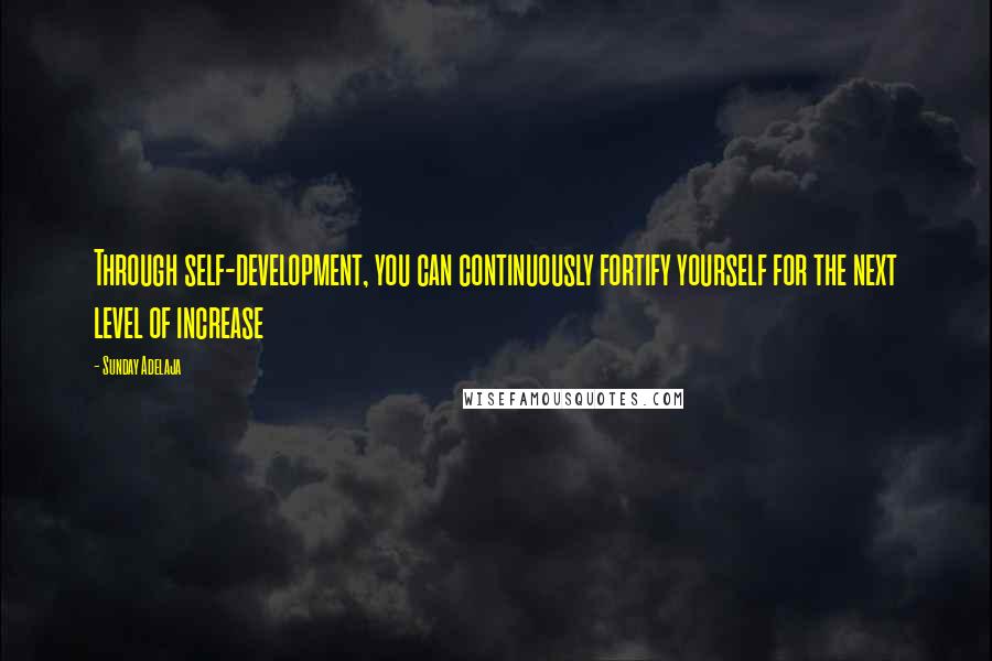 Sunday Adelaja Quotes: Through self-development, you can continuously fortify yourself for the next level of increase