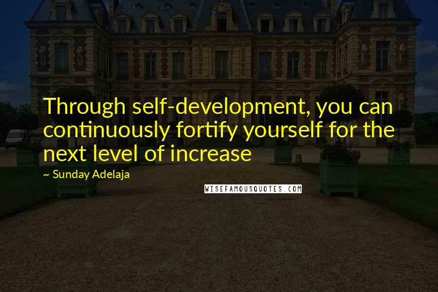 Sunday Adelaja Quotes: Through self-development, you can continuously fortify yourself for the next level of increase