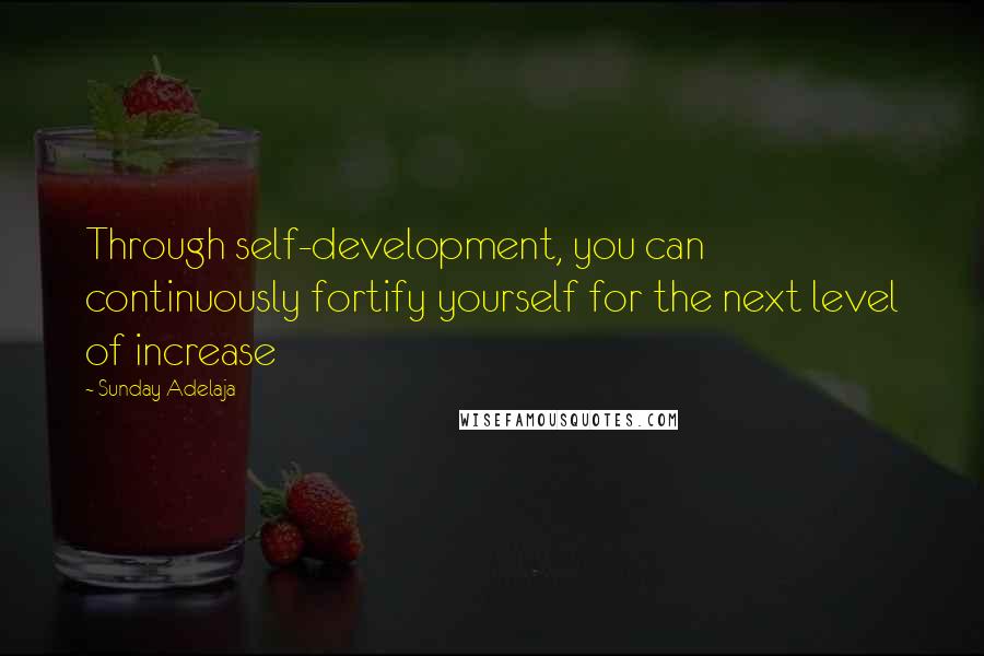 Sunday Adelaja Quotes: Through self-development, you can continuously fortify yourself for the next level of increase