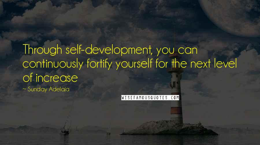 Sunday Adelaja Quotes: Through self-development, you can continuously fortify yourself for the next level of increase