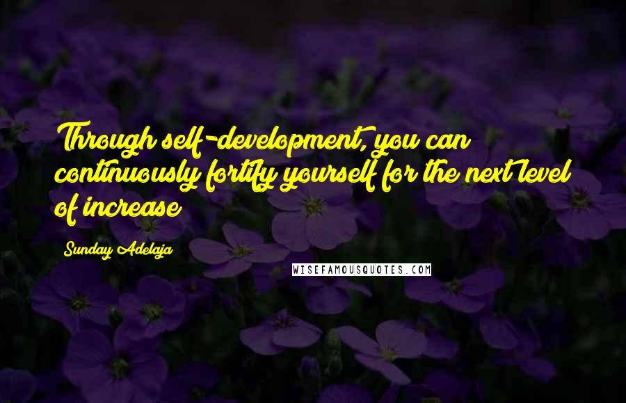 Sunday Adelaja Quotes: Through self-development, you can continuously fortify yourself for the next level of increase