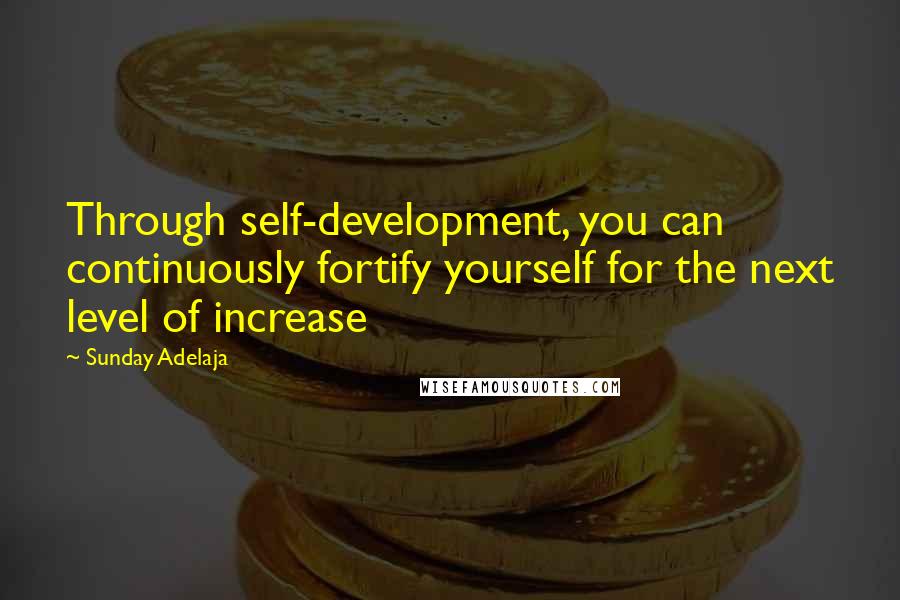 Sunday Adelaja Quotes: Through self-development, you can continuously fortify yourself for the next level of increase