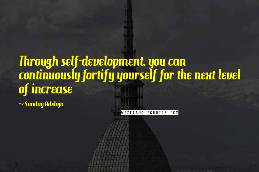 Sunday Adelaja Quotes: Through self-development, you can continuously fortify yourself for the next level of increase