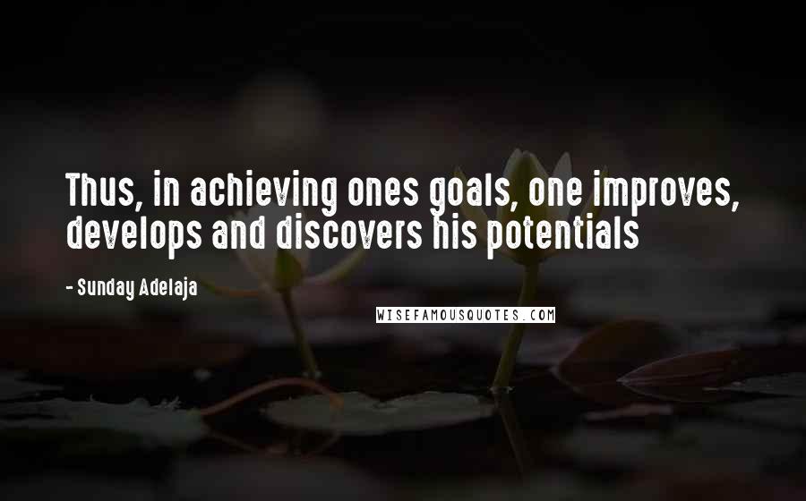 Sunday Adelaja Quotes: Thus, in achieving ones goals, one improves, develops and discovers his potentials