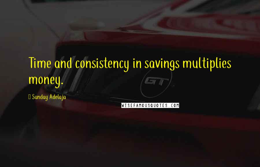 Sunday Adelaja Quotes: Time and consistency in savings multiplies money.