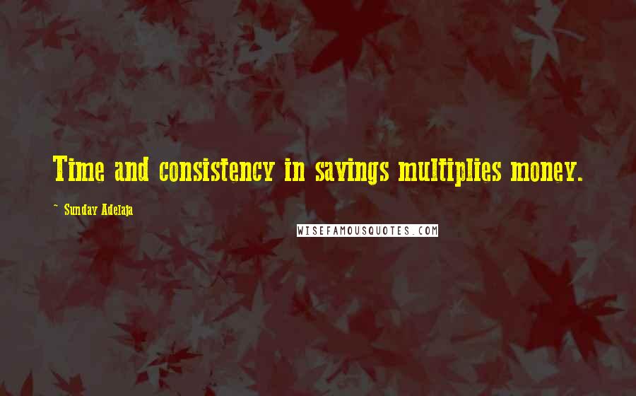 Sunday Adelaja Quotes: Time and consistency in savings multiplies money.
