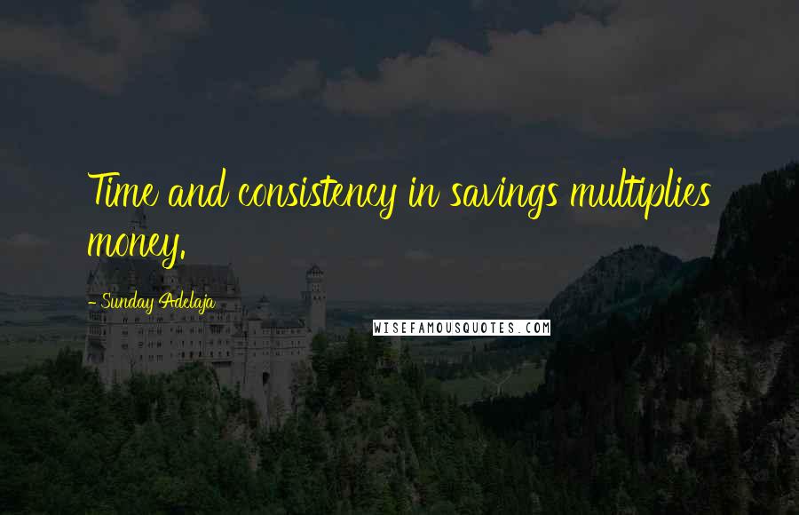 Sunday Adelaja Quotes: Time and consistency in savings multiplies money.