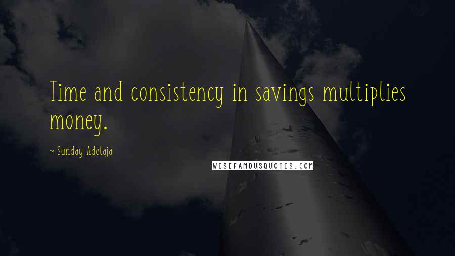 Sunday Adelaja Quotes: Time and consistency in savings multiplies money.