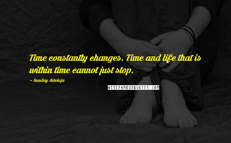 Sunday Adelaja Quotes: Time constantly changes. Time and life that is within time cannot just stop.