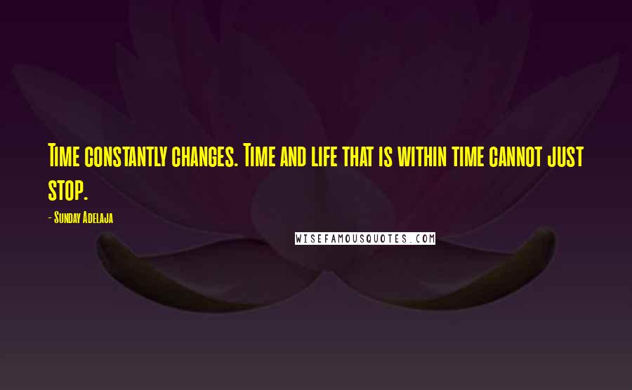 Sunday Adelaja Quotes: Time constantly changes. Time and life that is within time cannot just stop.