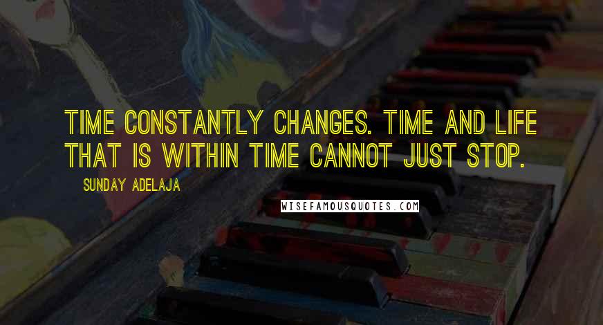 Sunday Adelaja Quotes: Time constantly changes. Time and life that is within time cannot just stop.