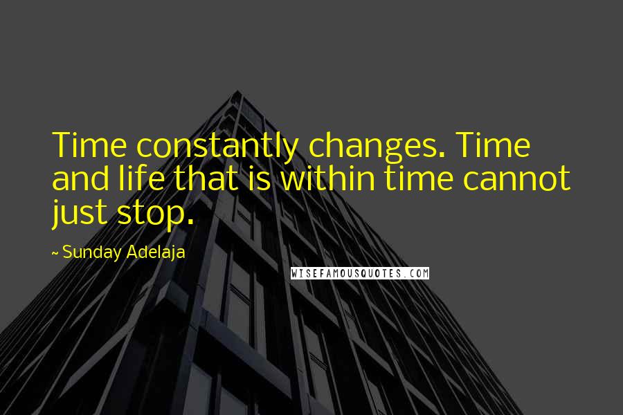 Sunday Adelaja Quotes: Time constantly changes. Time and life that is within time cannot just stop.