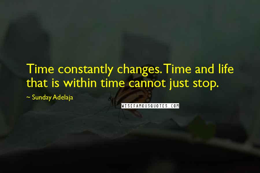 Sunday Adelaja Quotes: Time constantly changes. Time and life that is within time cannot just stop.