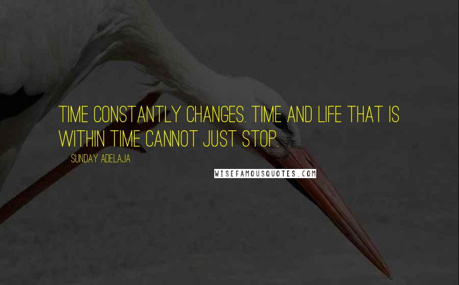 Sunday Adelaja Quotes: Time constantly changes. Time and life that is within time cannot just stop.