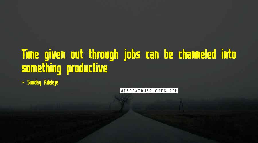 Sunday Adelaja Quotes: Time given out through jobs can be channeled into something productive