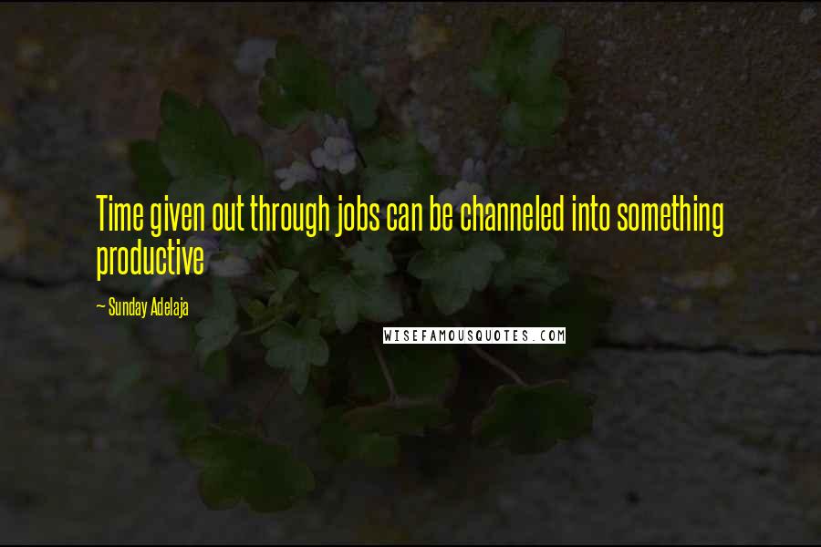 Sunday Adelaja Quotes: Time given out through jobs can be channeled into something productive