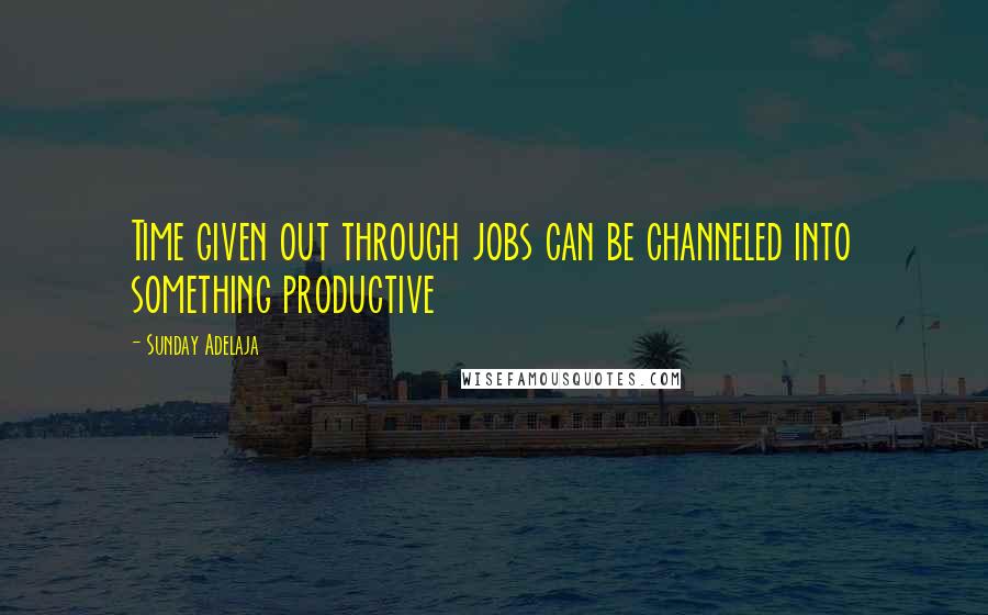 Sunday Adelaja Quotes: Time given out through jobs can be channeled into something productive