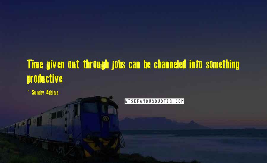 Sunday Adelaja Quotes: Time given out through jobs can be channeled into something productive