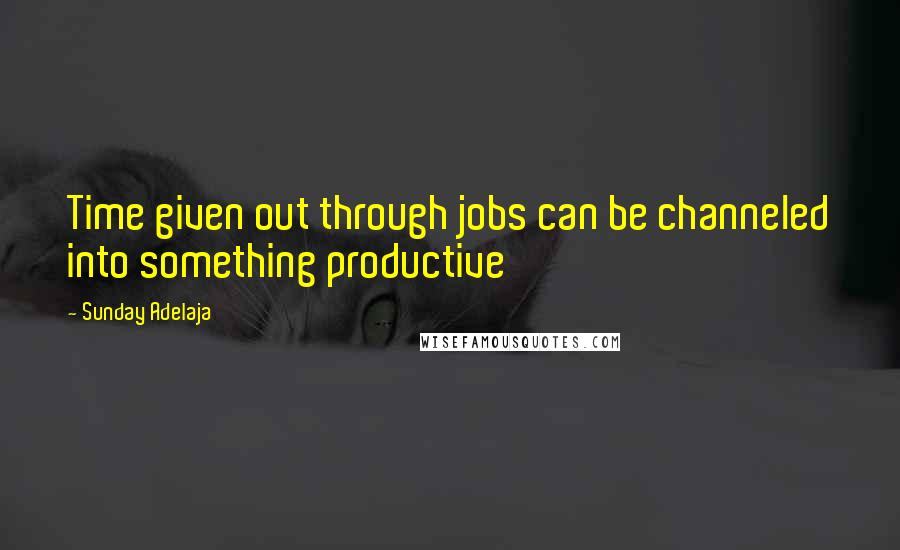 Sunday Adelaja Quotes: Time given out through jobs can be channeled into something productive