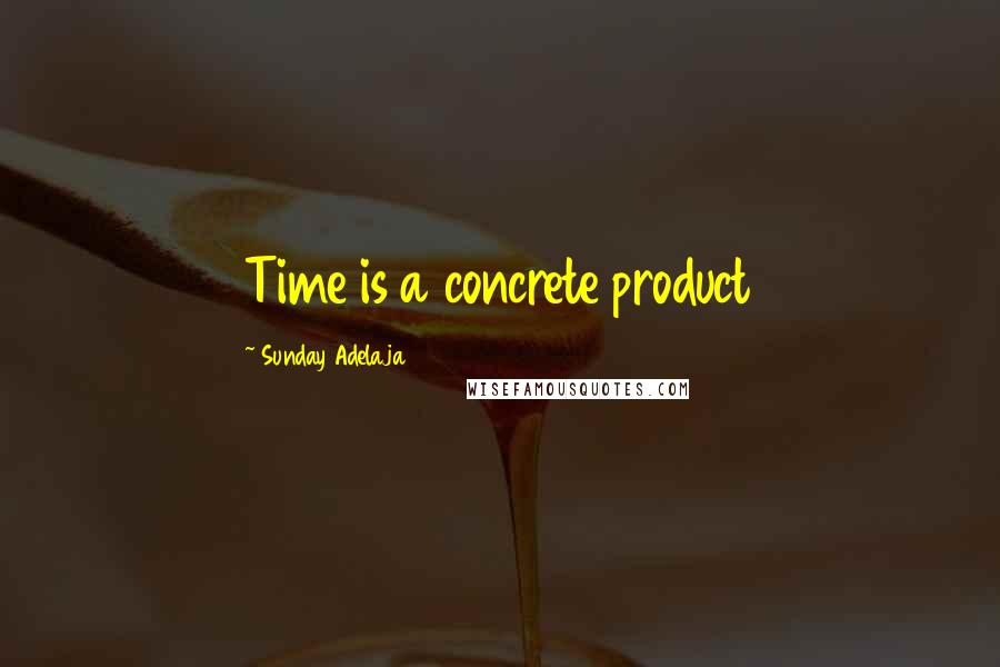 Sunday Adelaja Quotes: Time is a concrete product