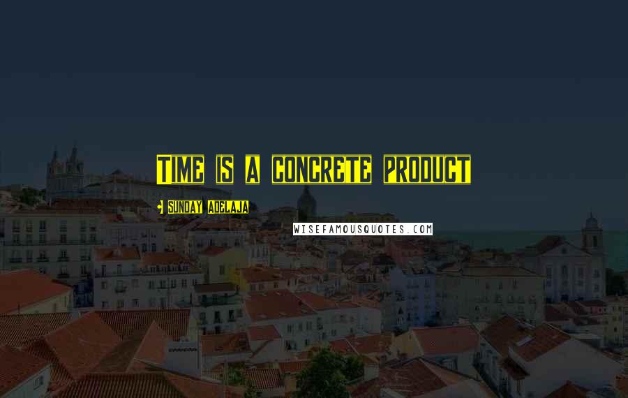 Sunday Adelaja Quotes: Time is a concrete product
