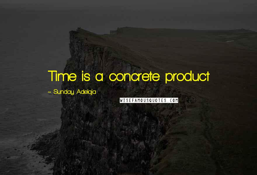 Sunday Adelaja Quotes: Time is a concrete product