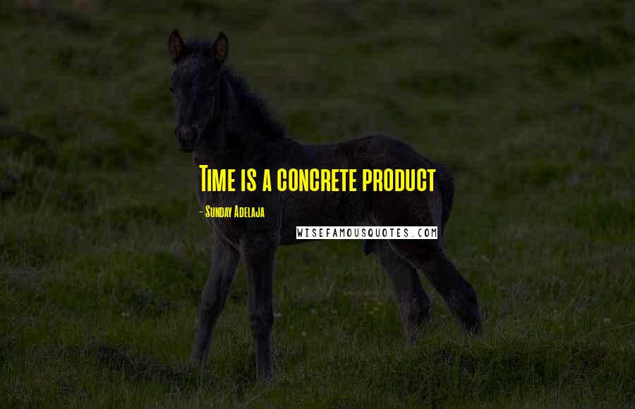 Sunday Adelaja Quotes: Time is a concrete product