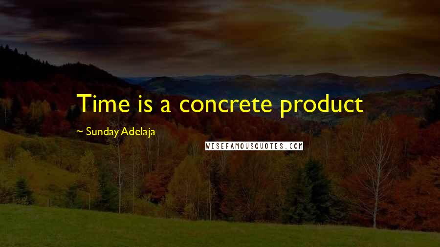Sunday Adelaja Quotes: Time is a concrete product