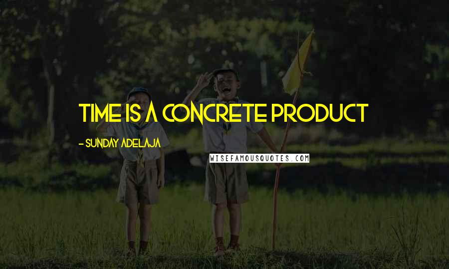 Sunday Adelaja Quotes: Time is a concrete product