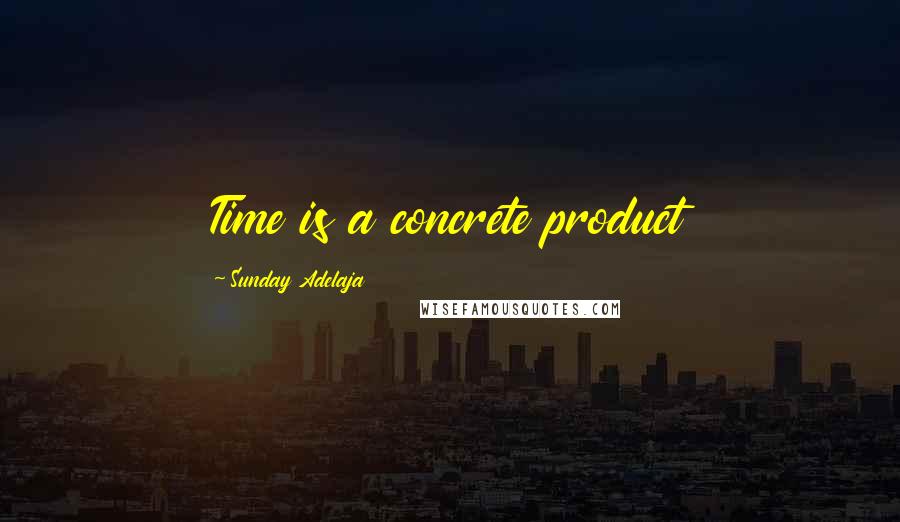 Sunday Adelaja Quotes: Time is a concrete product