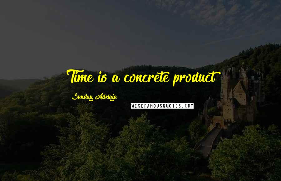 Sunday Adelaja Quotes: Time is a concrete product