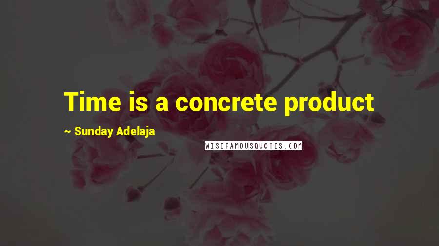 Sunday Adelaja Quotes: Time is a concrete product