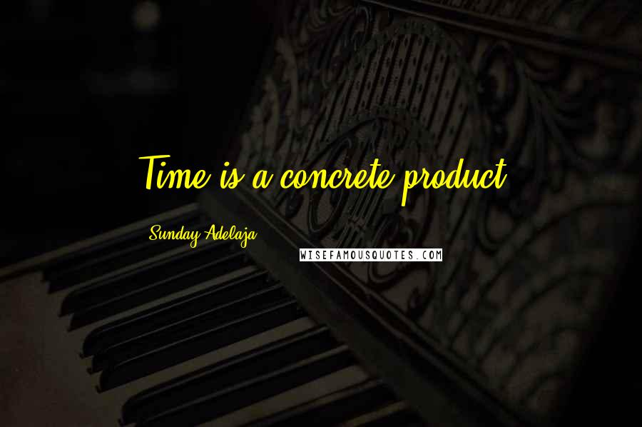 Sunday Adelaja Quotes: Time is a concrete product